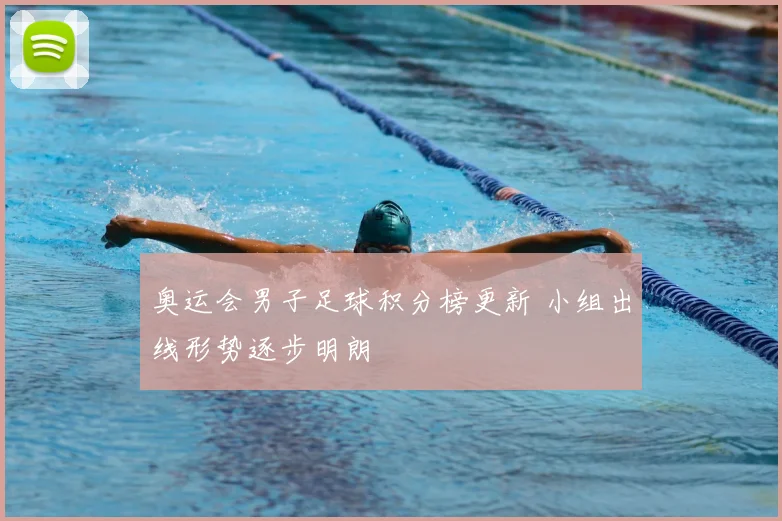 奥运会男子足球积分榜更新 小组出线形势逐步明朗