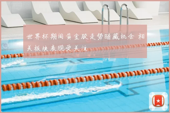 世界杯期间黄金股走势暗藏机会 相关板块表现受关注