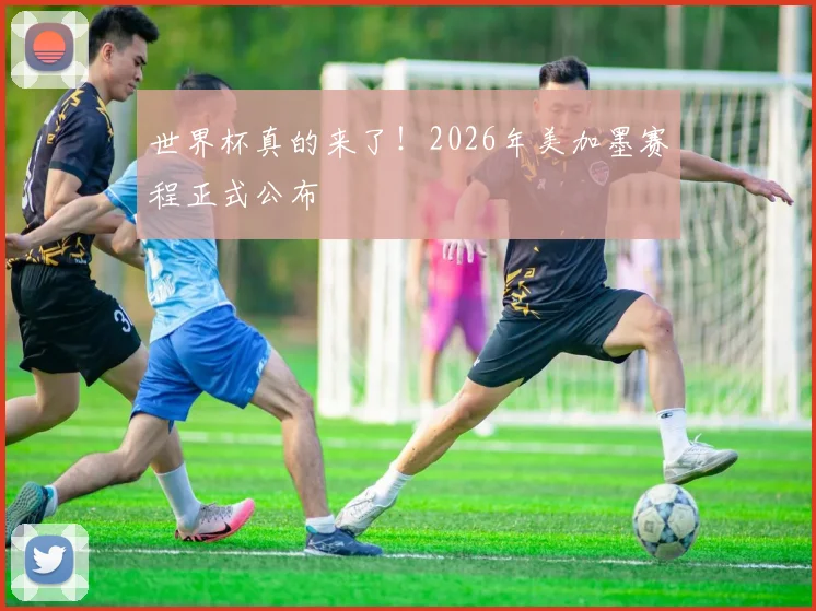 世界杯真的来了!2026年美加墨赛程正式公布