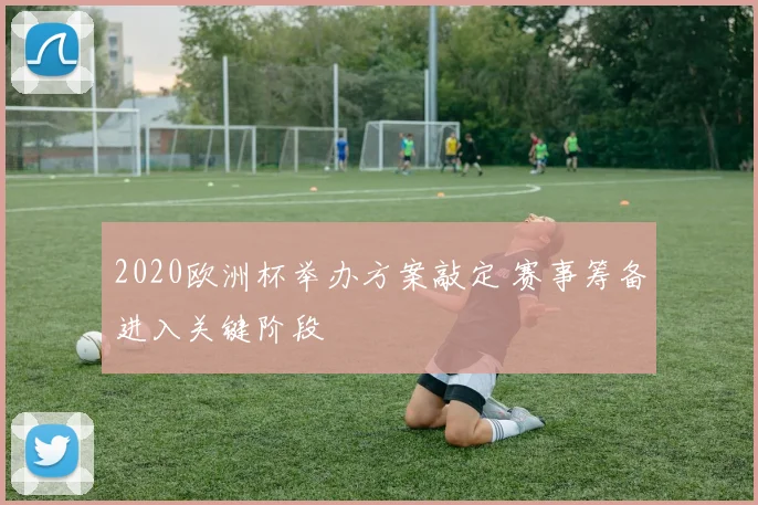 2020欧洲杯举办方案敲定 赛事筹备进入关键阶段