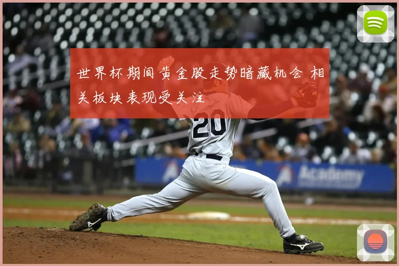 世界杯期间黄金股走势暗藏机会 相关板块表现受关注