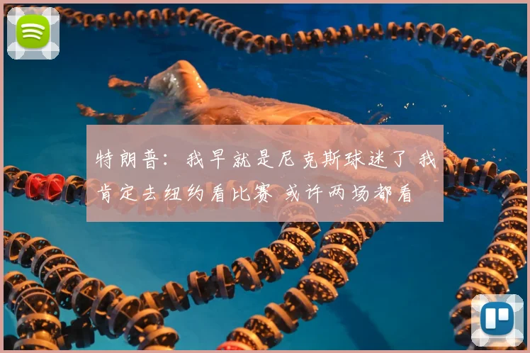 特朗普：我早就是尼克斯球迷了 我肯定去纽约看比赛 或许两场都看