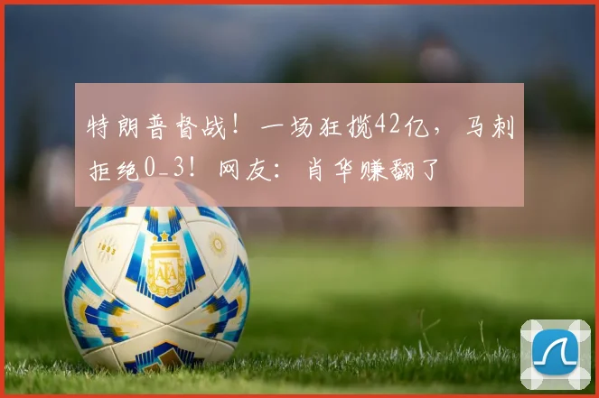 特朗普督战！一场狂揽42亿，马刺拒绝0_3！网友：肖华赚翻了