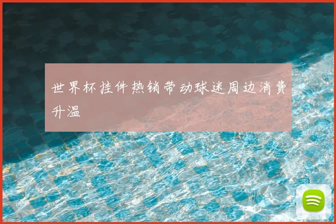 世界杯挂件热销带动球迷周边消费升温