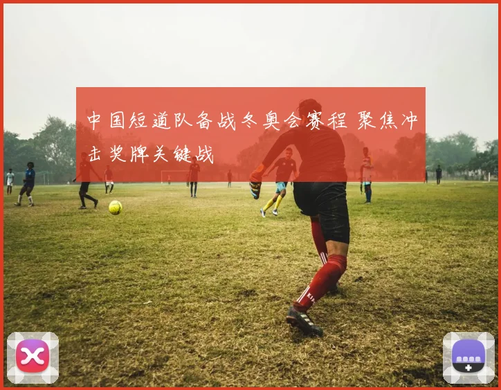 中国短道队备战冬奥会赛程 聚焦冲击奖牌关键战